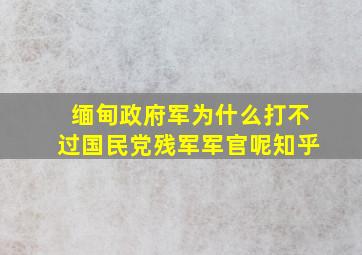 缅甸政府军为什么打不过国民党残军军官呢知乎