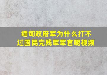 缅甸政府军为什么打不过国民党残军军官呢视频