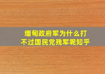 缅甸政府军为什么打不过国民党残军呢知乎