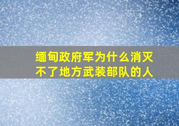 缅甸政府军为什么消灭不了地方武装部队的人