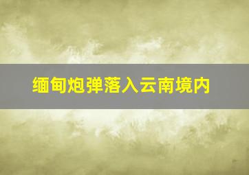 缅甸炮弹落入云南境内