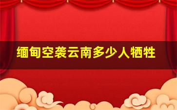 缅甸空袭云南多少人牺牲