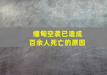 缅甸空袭已造成百余人死亡的原因