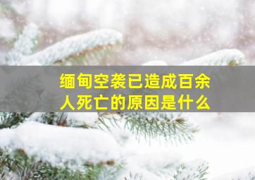 缅甸空袭已造成百余人死亡的原因是什么