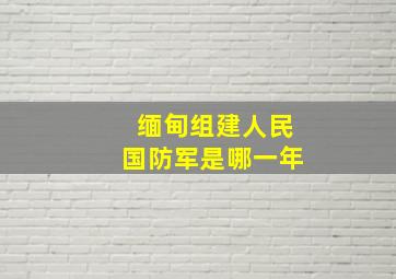 缅甸组建人民国防军是哪一年