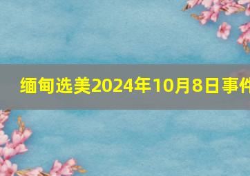 缅甸选美2024年10月8日事件