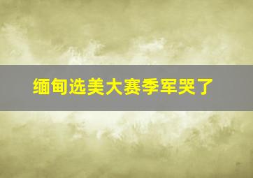 缅甸选美大赛季军哭了