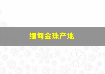 缅甸金珠产地