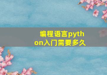 编程语言python入门需要多久