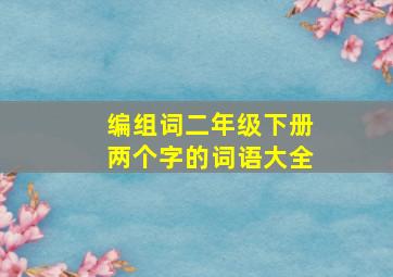 编组词二年级下册两个字的词语大全