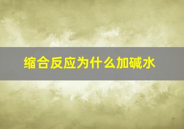 缩合反应为什么加碱水