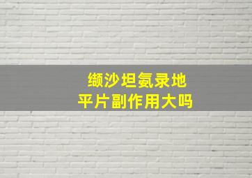 缬沙坦氨录地平片副作用大吗