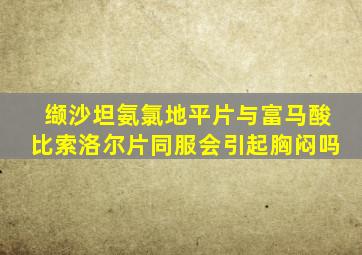 缬沙坦氨氯地平片与富马酸比索洛尔片同服会引起胸闷吗