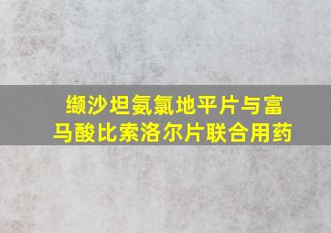 缬沙坦氨氯地平片与富马酸比索洛尔片联合用药