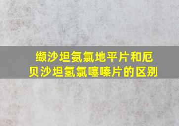 缬沙坦氨氯地平片和厄贝沙坦氢氯噻嗪片的区别