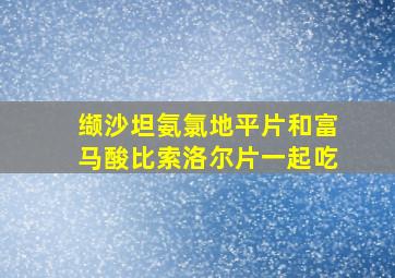 缬沙坦氨氯地平片和富马酸比索洛尔片一起吃