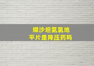 缬沙坦氨氯地平片是降压药吗