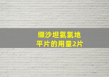 缬沙坦氨氯地平片的用量2片