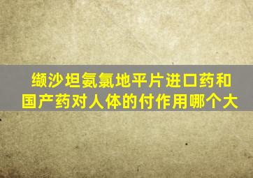 缬沙坦氨氯地平片进口药和国产药对人体的付作用哪个大