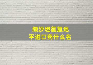 缬沙坦氨氯地平进口药什么名