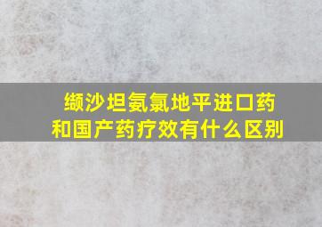 缬沙坦氨氯地平进口药和国产药疗效有什么区别