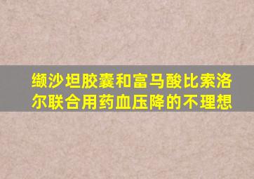 缬沙坦胶囊和富马酸比索洛尔联合用药血压降的不理想