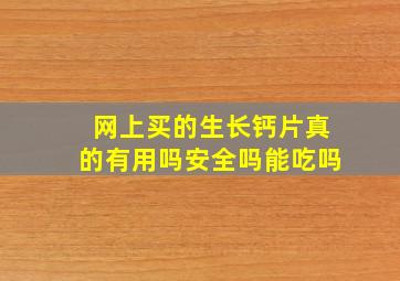 网上买的生长钙片真的有用吗安全吗能吃吗