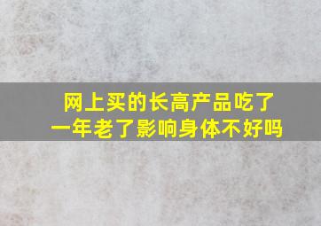 网上买的长高产品吃了一年老了影响身体不好吗