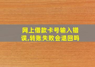 网上借款卡号输入错误,转账失败会退回吗