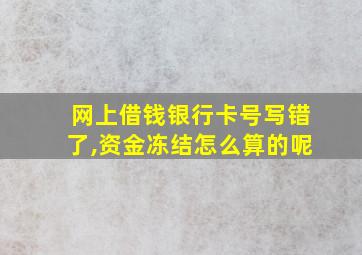 网上借钱银行卡号写错了,资金冻结怎么算的呢