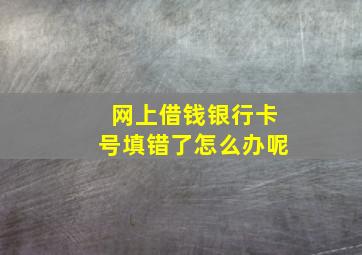 网上借钱银行卡号填错了怎么办呢