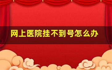 网上医院挂不到号怎么办