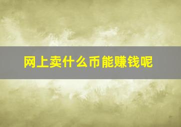 网上卖什么币能赚钱呢