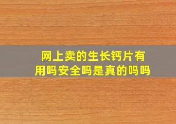 网上卖的生长钙片有用吗安全吗是真的吗吗