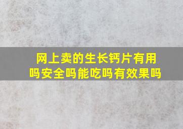 网上卖的生长钙片有用吗安全吗能吃吗有效果吗