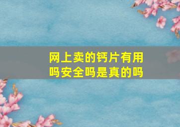 网上卖的钙片有用吗安全吗是真的吗