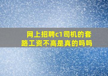 网上招聘c1司机的套路工资不高是真的吗吗