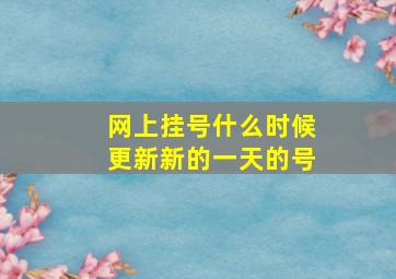 网上挂号什么时候更新新的一天的号