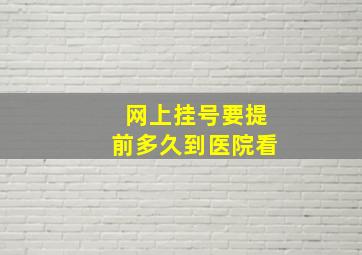 网上挂号要提前多久到医院看