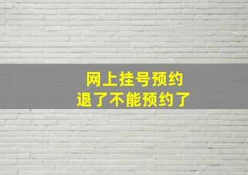 网上挂号预约退了不能预约了