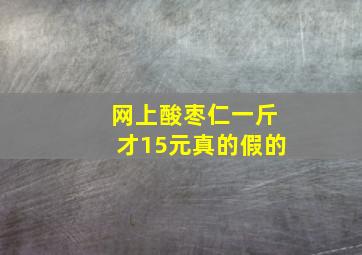 网上酸枣仁一斤才15元真的假的