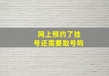 网上预约了挂号还需要取号吗