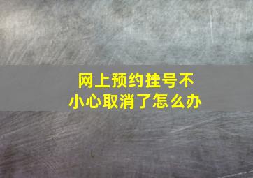 网上预约挂号不小心取消了怎么办