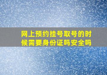 网上预约挂号取号的时候需要身份证吗安全吗