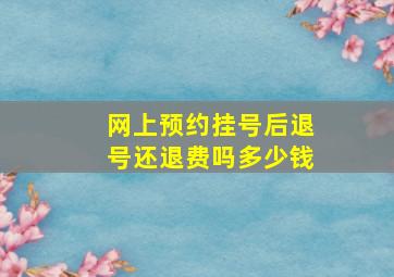 网上预约挂号后退号还退费吗多少钱