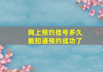 网上预约挂号多久能知道预约成功了