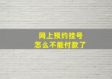 网上预约挂号怎么不能付款了