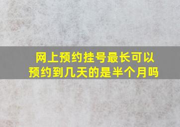 网上预约挂号最长可以预约到几天的是半个月吗