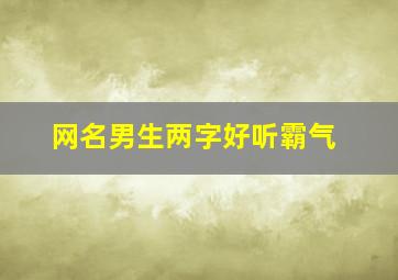 网名男生两字好听霸气