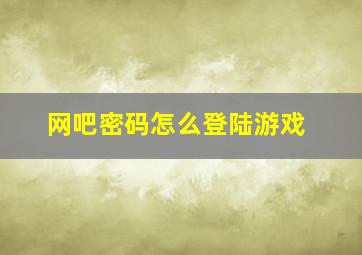 网吧密码怎么登陆游戏